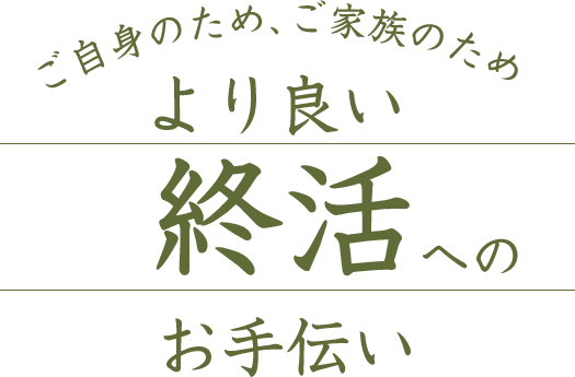 ご自身のため、ご家族のため より良い終活へのお手伝い